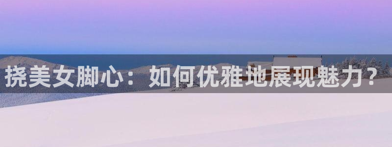 汗汗漫画画：挠美女脚心：如何优雅地展现魅力？