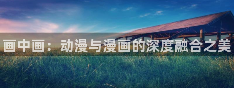 免费汗汗漫画：画中画：动漫与漫画的深度融合之美