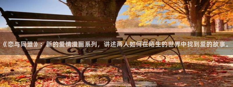 汗汗漫画免费漫画下拉式阅读：《恋与同盟》：新的爱情漫画系列，讲述两人如何在陌生的世界中找到爱的故事。